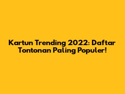 Kartun Trending 2022: Daftar Tontonan Paling Populer!