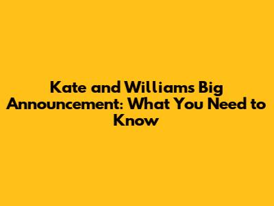 Kate and William's Big Announcement: What You Need to Know