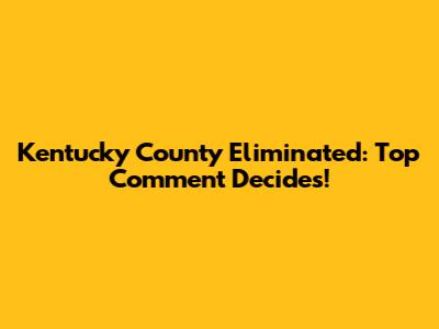 Kentucky County Eliminated: Top Comment Decides!