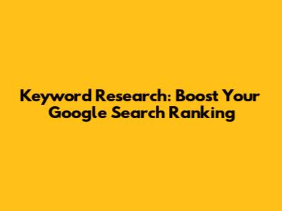 Keyword Research: Boost Your Google Search Ranking