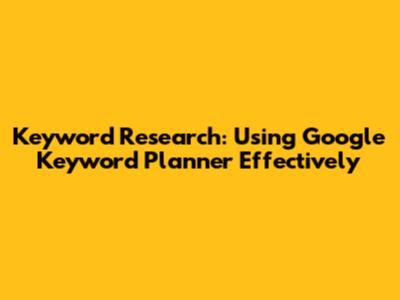 Keyword Research: Using Google Keyword Planner Effectively
