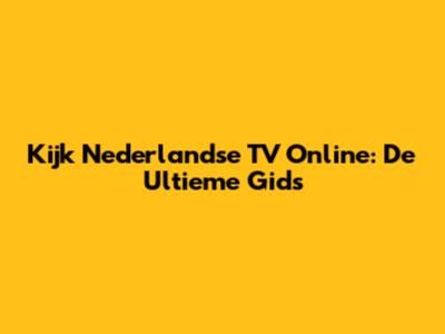 Kijk Nederlandse TV Online: De Ultieme Gids