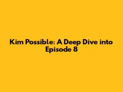 Kim Possible: A Deep Dive into Episode 8