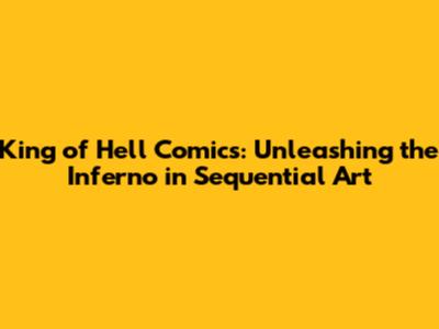 King of Hell Comics: Unleashing the Inferno in Sequential Art