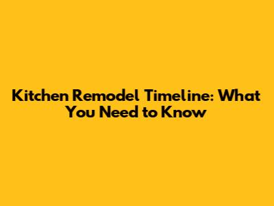 Kitchen Remodel Timeline: What You Need to Know