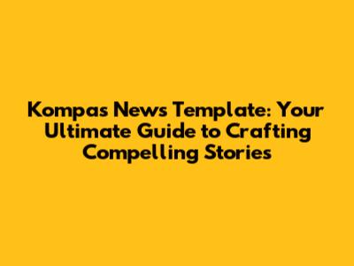 Kompas News Template: Your Ultimate Guide to Crafting Compelling Stories