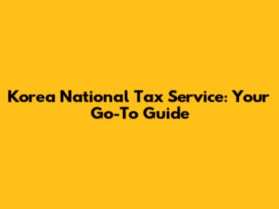 Korea National Tax Service: Your Go-To Guide