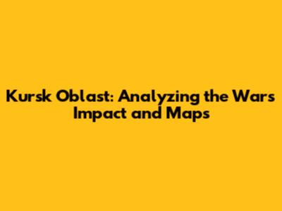 Kursk Oblast: Analyzing the War's Impact and Maps