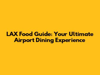 LAX Food Guide: Your Ultimate Airport Dining Experience