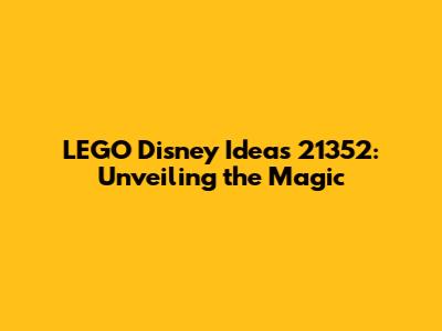 LEGO Disney Ideas 21352: Unveiling the Magic