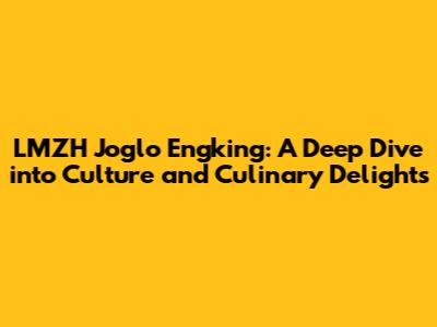LMZH Joglo Engking: A Deep Dive into Culture and Culinary Delights