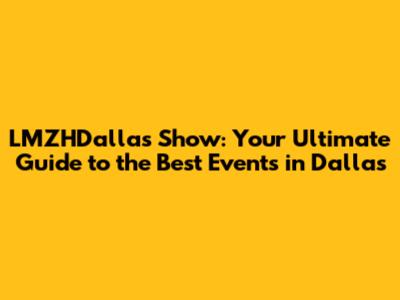 LMZHDallas Show: Your Ultimate Guide to the Best Events in Dallas