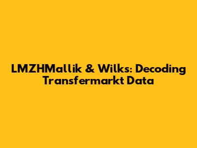 LMZHMallik & Wilks: Decoding Transfermarkt Data
