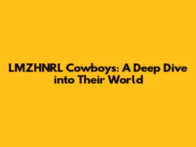 LMZHNRL Cowboys: A Deep Dive into Their World