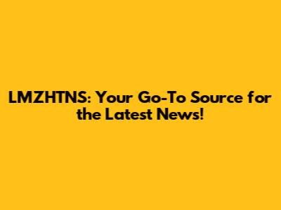 LMZHTNS: Your Go-To Source for the Latest News!