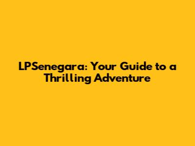 LPSenegara: Your Guide to a Thrilling Adventure