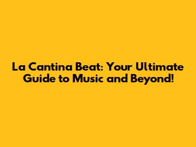 La Cantina Beat: Your Ultimate Guide to Music and Beyond!