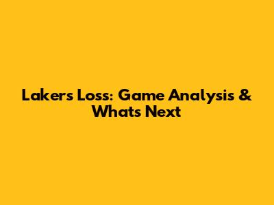 Lakers' Loss: Game Analysis & What's Next
