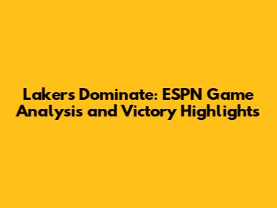 Lakers Dominate: ESPN Game Analysis and Victory Highlights
