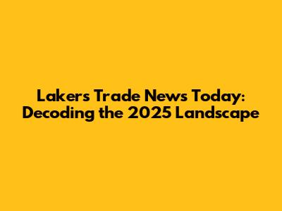 Lakers Trade News Today: Decoding the 2025 Landscape