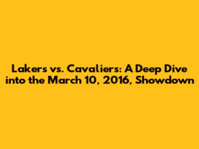 Lakers vs. Cavaliers: A Deep Dive into the March 10, 2016, Showdown