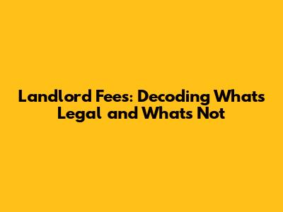 Landlord Fees: Decoding What's Legal and What's Not
