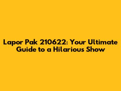 Lapor Pak 210622: Your Ultimate Guide to a Hilarious Show