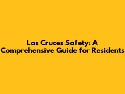 Las Cruces Safety: A Comprehensive Guide for Residents