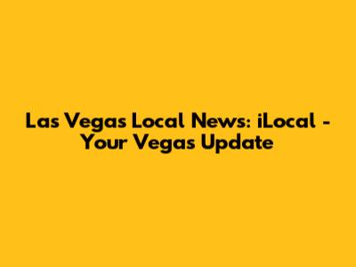 Las Vegas Local News: iLocal - Your Vegas Update