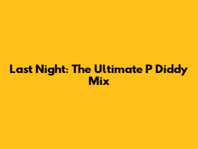 Last Night: The Ultimate P Diddy Mix