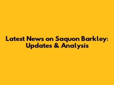 Latest News on Saquon Barkley: Updates & Analysis