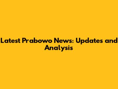 Latest Prabowo News: Updates and Analysis
