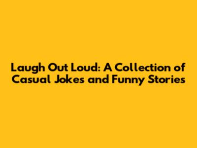 Laugh Out Loud: A Collection of Casual Jokes and Funny Stories