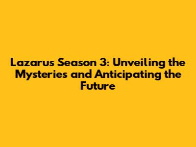 Lazarus Season 3: Unveiling the Mysteries and Anticipating the Future