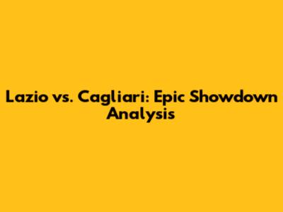 Lazio vs. Cagliari: Epic Showdown Analysis