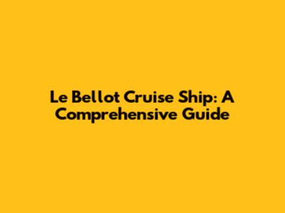 Le Bellot Cruise Ship: A Comprehensive Guide