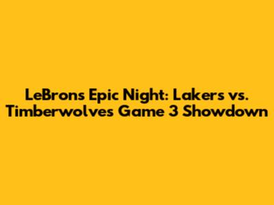 LeBron's Epic Night: Lakers vs. Timberwolves Game 3 Showdown