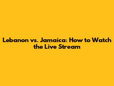 Lebanon vs. Jamaica: How to Watch the Live Stream