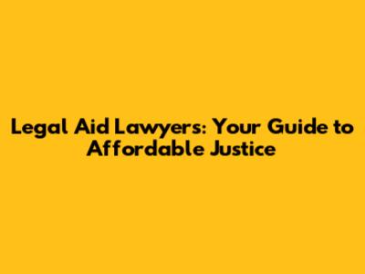 Legal Aid Lawyers: Your Guide to Affordable Justice