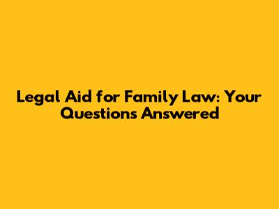 Legal Aid for Family Law: Your Questions Answered