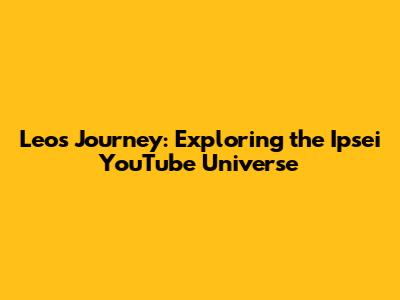 Leo's Journey: Exploring the Ipsei YouTube Universe