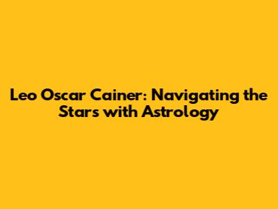 Leo Oscar Cainer: Navigating the Stars with Astrology