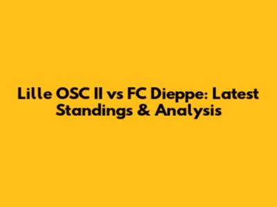 Lille OSC II vs FC Dieppe: Latest Standings & Analysis