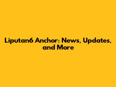 Liputan6 Anchor: News, Updates, and More
