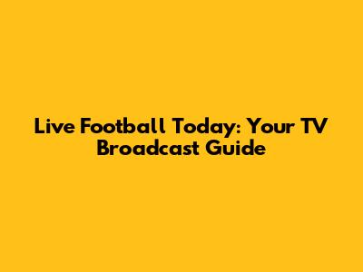 Live Football Today: Your TV Broadcast Guide