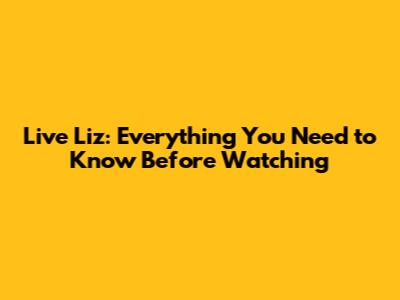 Live Liz: Everything You Need to Know Before Watching