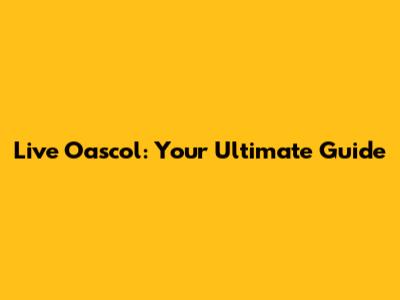 Live Oascol: Your Ultimate Guide