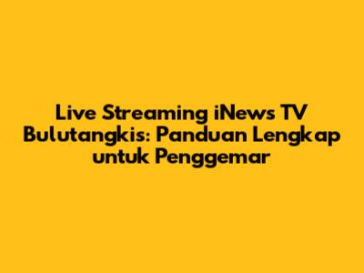 Live Streaming iNews TV Bulutangkis: Panduan Lengkap untuk Penggemar