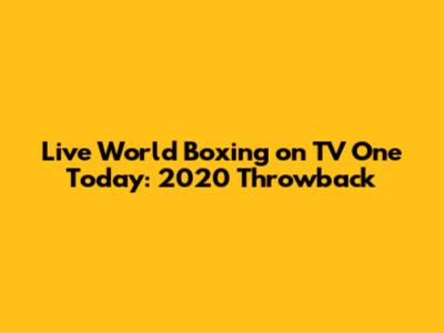 Live World Boxing on TV One Today: 2020 Throwback