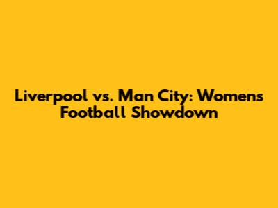 Liverpool vs. Man City: Women's Football Showdown